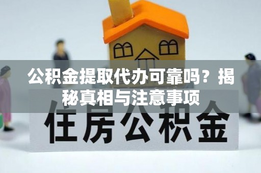 黄骅公积金提取代办可靠吗？揭秘真相与注意事项