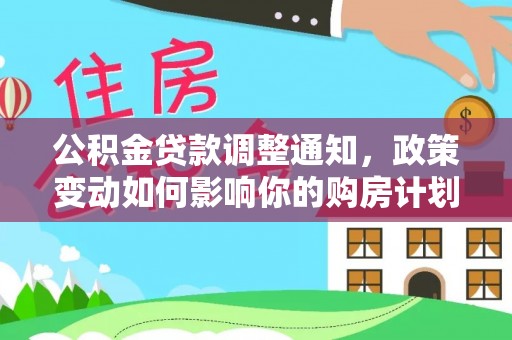 黄骅公积金贷款调整通知，政策变动如何影响你的购房计划？