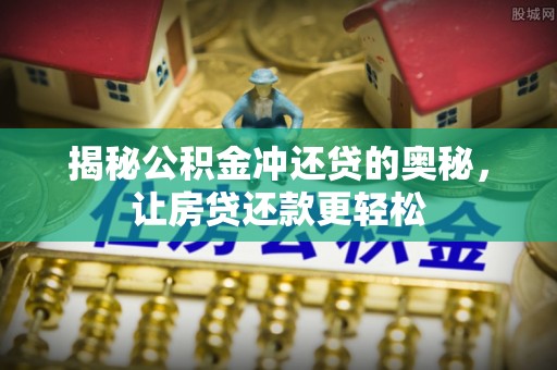 黄骅揭秘公积金冲还贷的奥秘，让房贷还款更轻松
