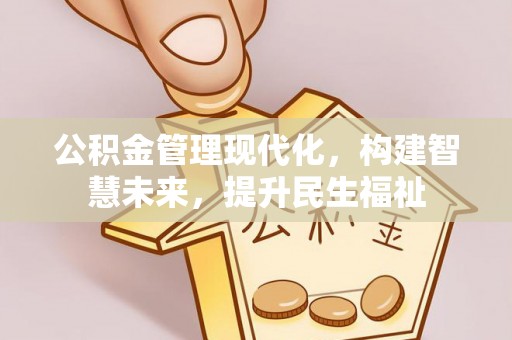 黄骅公积金管理现代化，构建智慧未来，提升民生福祉