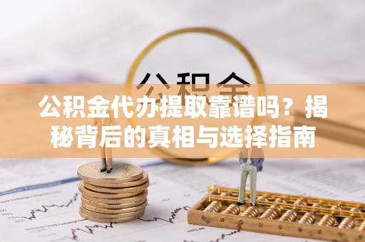 黄骅公积金代办提取靠谱吗？揭秘背后的真相与选择指南