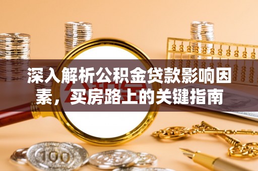 黄骅深入解析公积金贷款影响因素，买房路上的关键指南