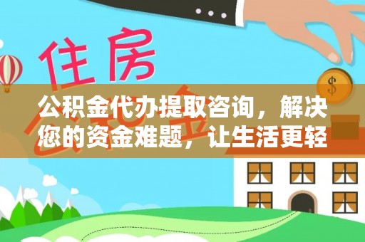 黄骅公积金代办提取咨询，解决您的资金难题，让生活更轻松