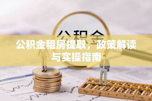 黄骅公积金租房提取，政策解读与实操指南