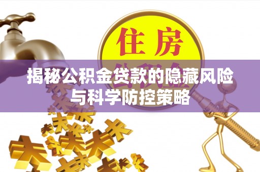 黄骅揭秘公积金贷款的隐藏风险与科学防控策略